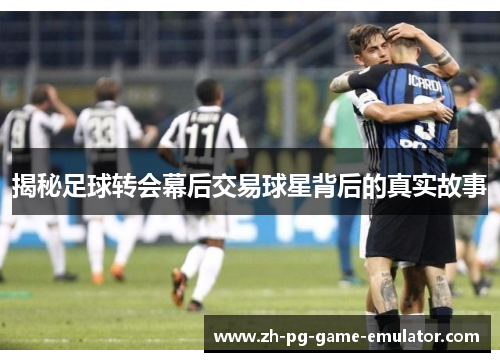 揭秘足球转会幕后交易球星背后的真实故事