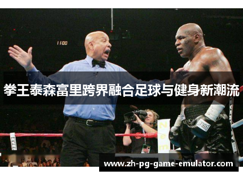 拳王泰森富里跨界融合足球与健身新潮流