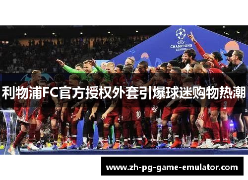 利物浦FC官方授权外套引爆球迷购物热潮