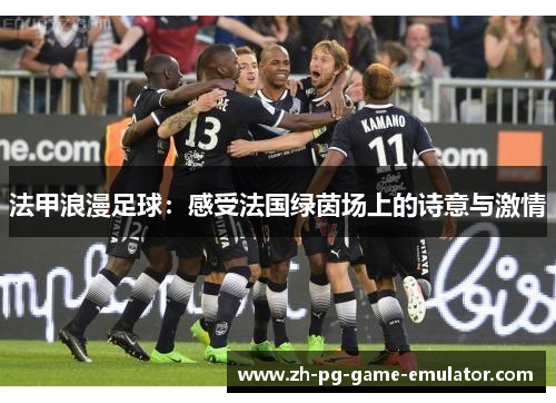 法甲浪漫足球：感受法国绿茵场上的诗意与激情