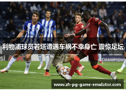 利物浦球员若塔遭遇车祸不幸身亡 震惊足坛 利物浦球员若塔遭遇车祸不幸身亡 震惊足坛