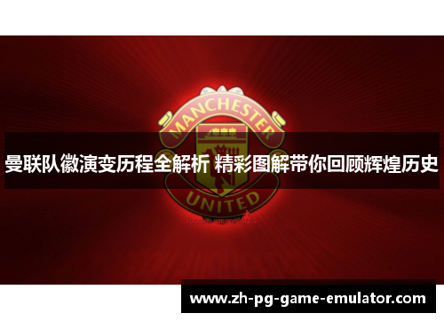 曼联队徽演变历程全解析 精彩图解带你回顾辉煌历史